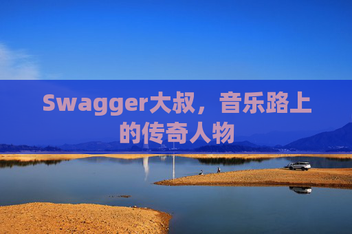 Swagger大叔，音乐路上的传奇人物